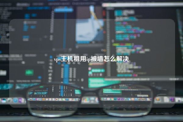 vps主机租用ip被墙怎么解决