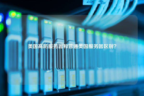 美国高防服务器和普通美国服务器区别？