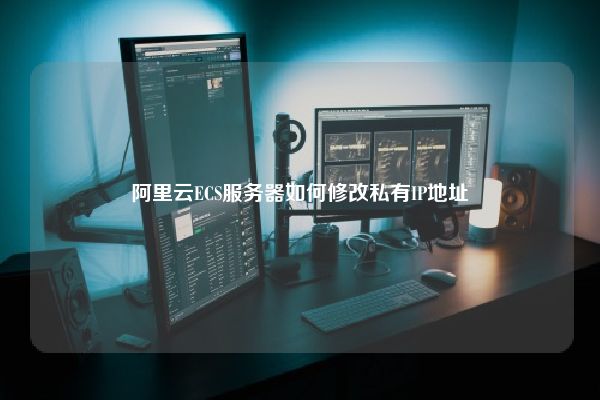 阿里云ECS服务器如何修改私有IP地址