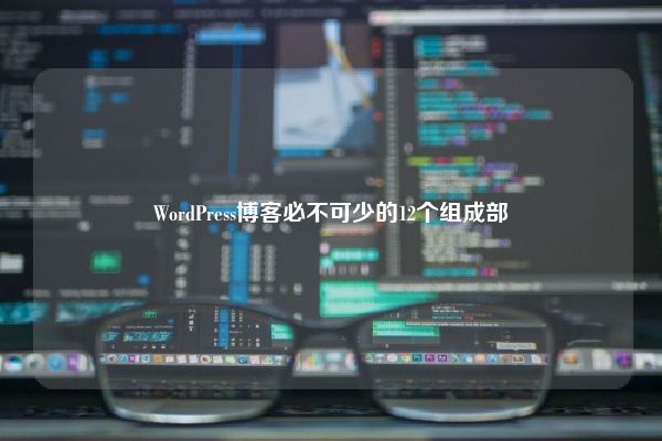 WordPress博客必不可少的12个组成部