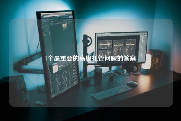 7个最重要的高级托管问题的答案 7个最重要的高级托管问题的答案