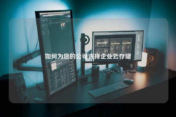 如何为您的公司选择企业云存储 如何为您的公司选择企业云存储