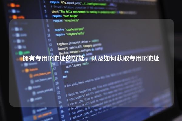 拥有专用IP地址的好处，以及如何获取专用IP地址