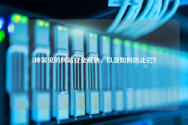 5种常见的网站安全威胁，以及如何防止它？
