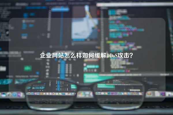 企业网站怎么样如何缓解DDoS攻击？