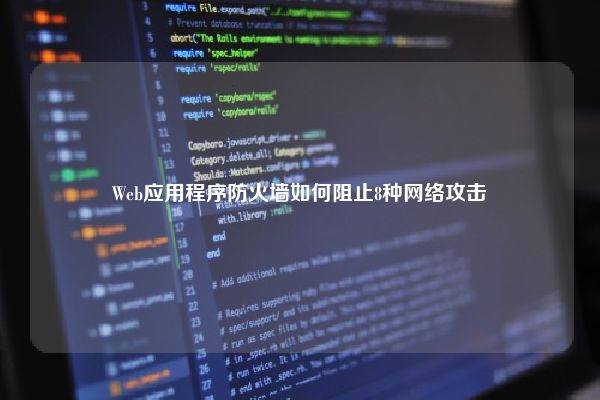 Web应用程序防火墙如何阻止8种网络攻击 Web应用程序防火墙如何阻止8种网络攻击