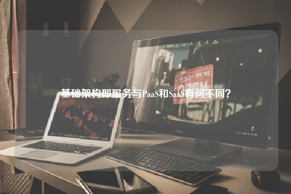 基础架构即服务与PaaS和SaaS有何不同？