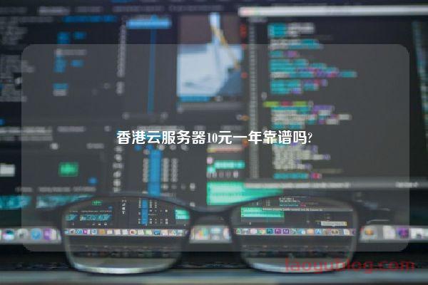 香港云服务器10元一年靠谱吗?