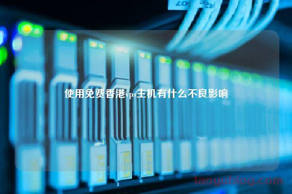 使用免费香港vps主机有什么不良影响