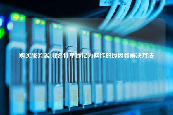 购买服务器/域名订单标记为欺诈的原因和解决方法