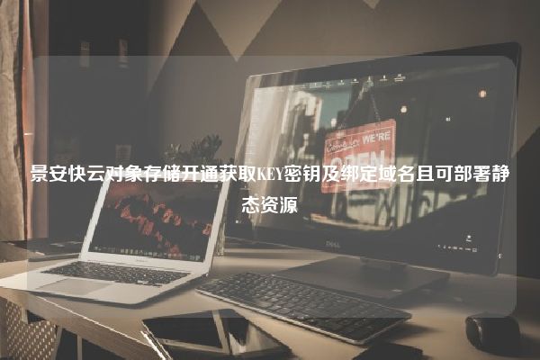 景安快云对象存储开通获取KEY密钥及绑定域名且可部署静态资源