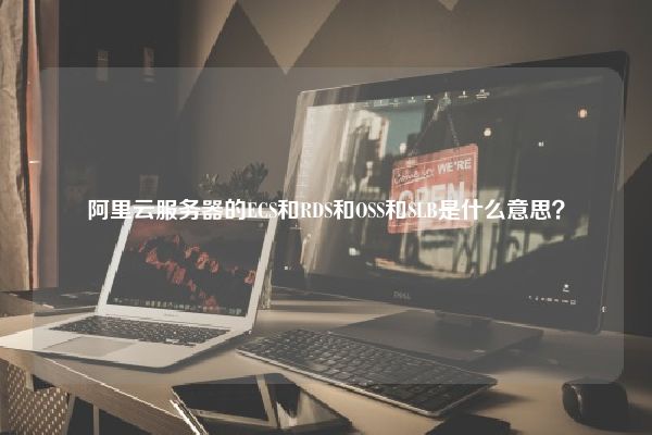 阿里云服务器的ECS和RDS和OSS和SLB是什么意思？