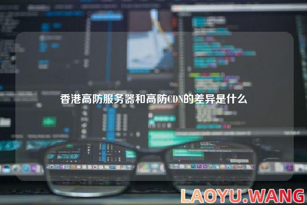 香港高防服务器和高防CDN的差异是什么