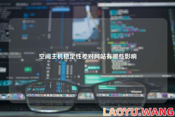 空间主机稳定性差对网站有哪些影响