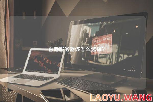 香港服务器该怎么选择？