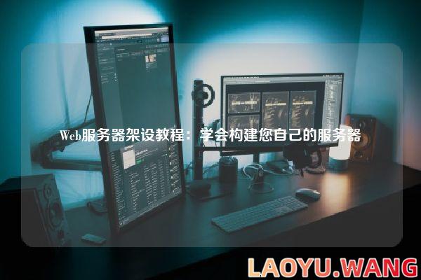 Web服务器架设教程：学会构建您自己的服务器