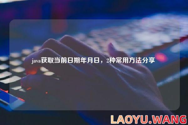 java获取当前日期年月日，2种常用方法分享